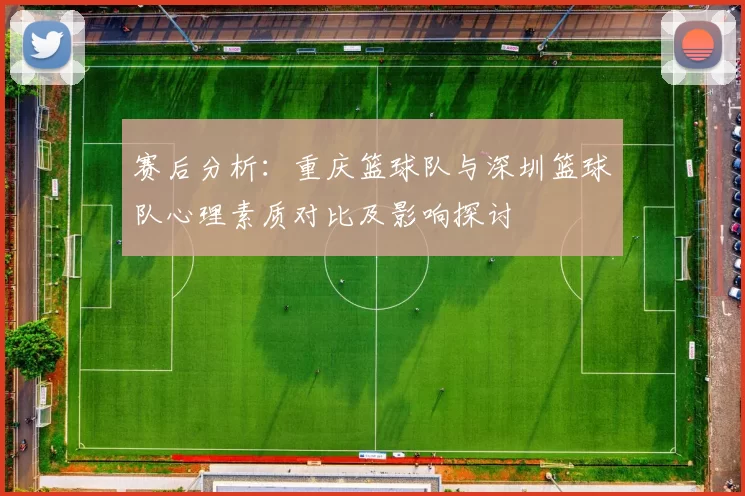 赛后分析：重庆篮球队与深圳篮球队心理素质对比及影响探讨