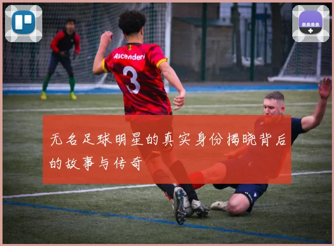 无名足球明星的真实身份揭晓背后的故事与传奇
