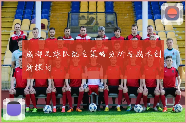 成都足球队配合策略分析与战术创新探讨