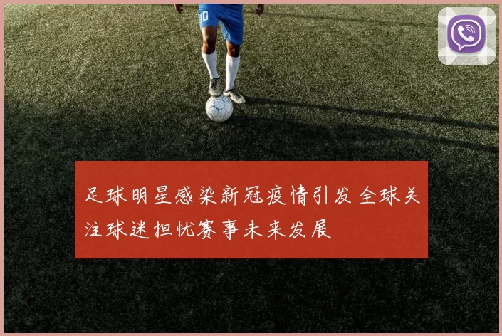 足球明星感染新冠疫情引发全球关注球迷担忧赛事未来发展
