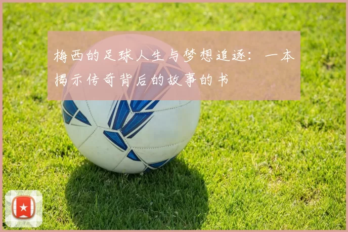 梅西的足球人生与梦想追逐：一本揭示传奇背后的故事的书