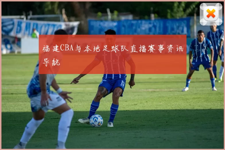 福建CBA与本地足球队直播赛事资讯导航