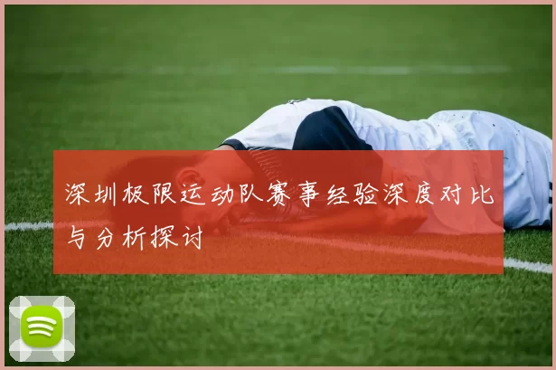 深圳极限运动队赛事经验深度对比与分析探讨