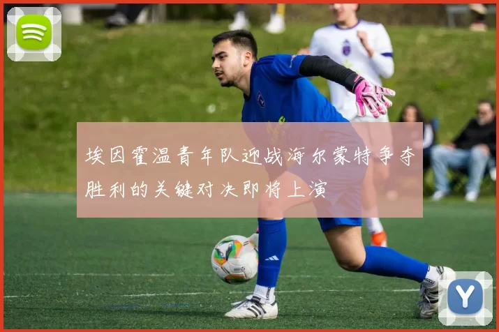 埃因霍温青年队迎战海尔蒙特争夺胜利的关键对决即将上演